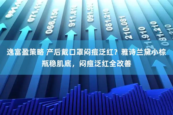 逸富盈策略 产后戴口罩闷痘泛红？雅诗兰黛小棕瓶稳肌底，闷痘泛红全改善