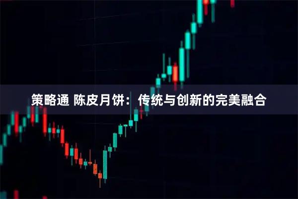 策略通 陈皮月饼：传统与创新的完美融合