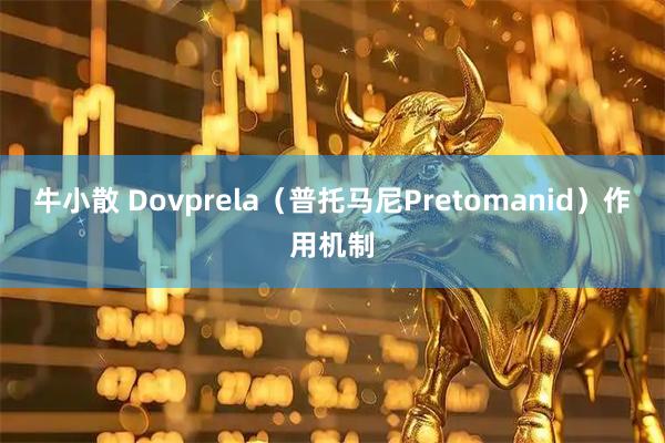 牛小散 Dovprela（普托马尼Pretomanid）作用机制