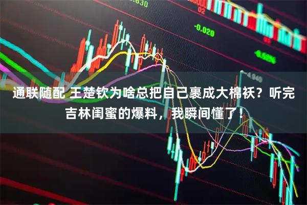 通联随配 王楚钦为啥总把自己裹成大棉袄？听完吉林闺蜜的爆料，我瞬间懂了！