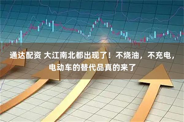 通达配资 大江南北都出现了!不烧油,不充电,电动车的替代品真的来了