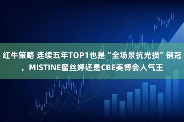 红牛策略 连续五年TOP1也是“全场景抗光损”销冠，MISTINE蜜丝婷还是CBE美博会人气王