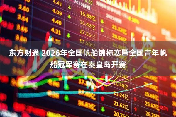 东方财通 2026年全国帆船锦标赛暨全国青年帆船冠军赛在秦皇岛开赛