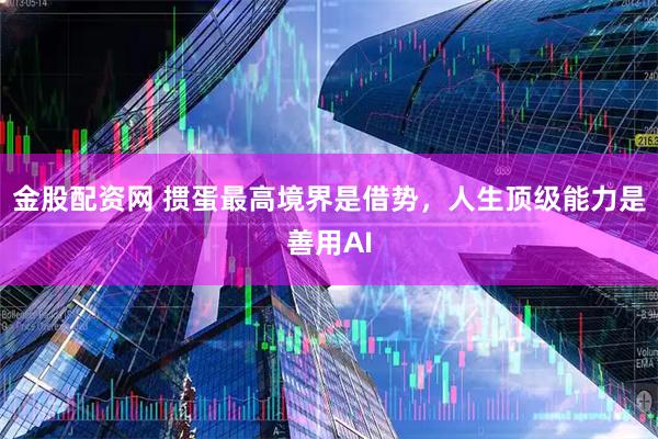 金股配资网 掼蛋最高境界是借势，人生顶级能力是善用AI