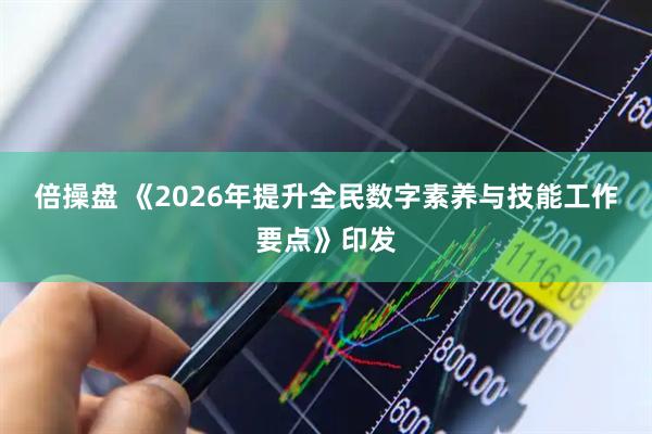 倍操盘 《2026年提升全民数字素养与技能工作要点》印发