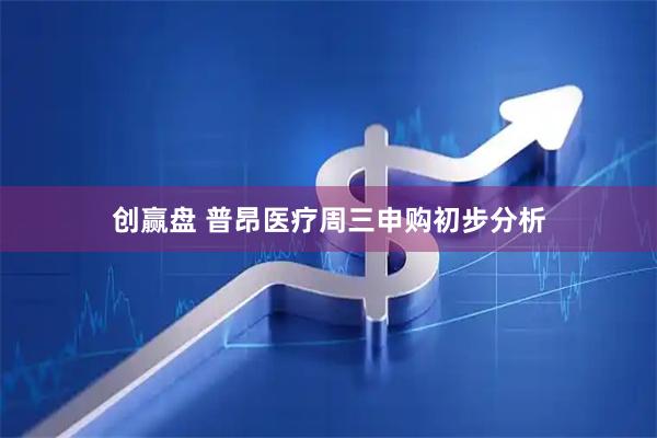 创赢盘 普昂医疗周三申购初步分析