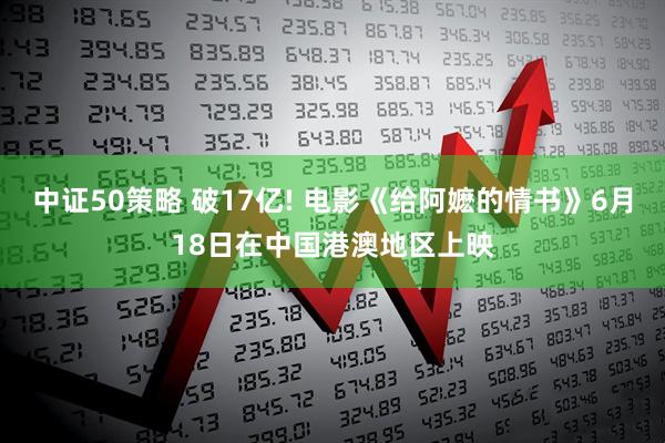 中证50策略 破17亿! 电影《给阿嬷的情书》6月18日在中国港澳地区上映