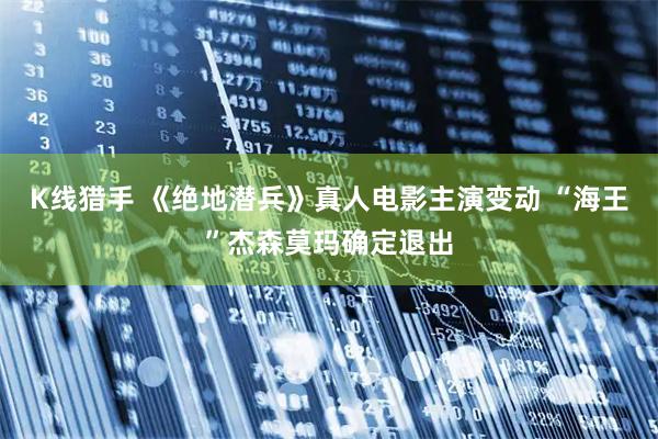 K线猎手 《绝地潜兵》真人电影主演变动 “海王”杰森莫玛确定退出